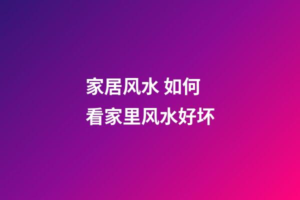 家居风水 如何看家里风水好坏